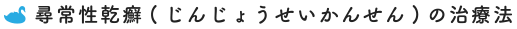 尋常性乾癬(じんじょうせいかんせん)の治療法